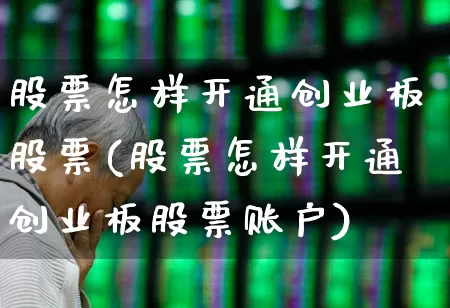 股票怎样开通创业板股票(股票怎样开通创业板股票账户)_https://www.fzdzcxj.com_北交所_第1张
