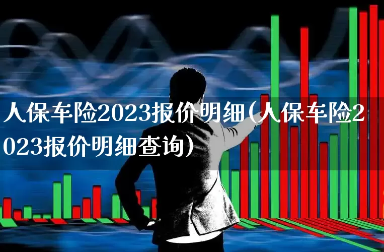 人保车险2023报价明细(人保车险2023报价明细查询)_https://www.fzdzcxj.com_科创板_第1张