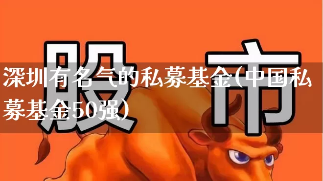 深圳有名气的私募基金(中国私募基金50强)_https://www.fzdzcxj.com_上交所_第1张