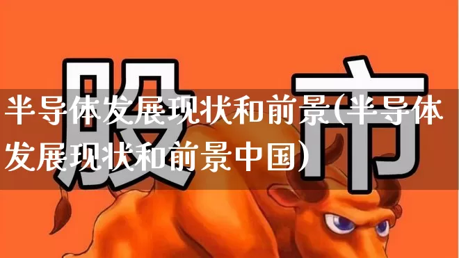 半导体发展现状和前景(半导体发展现状和前景中国)_https://www.fzdzcxj.com_科创板_第1张
