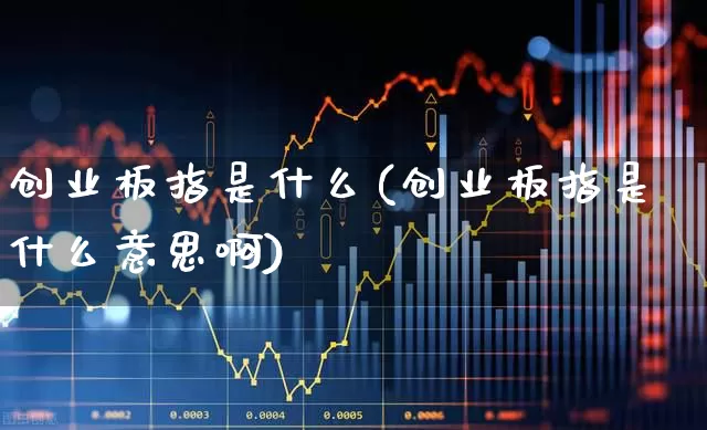创业板指是什么(创业板指是什么意思啊)_https://www.fzdzcxj.com_上交所_第1张