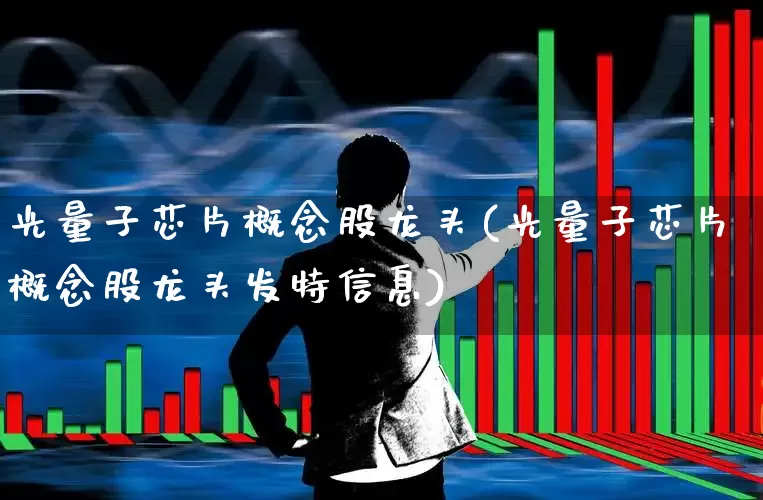 光量子芯片概念股龙头(光量子芯片概念股龙头发特信息)_https://www.fzdzcxj.com_创业板_第1张