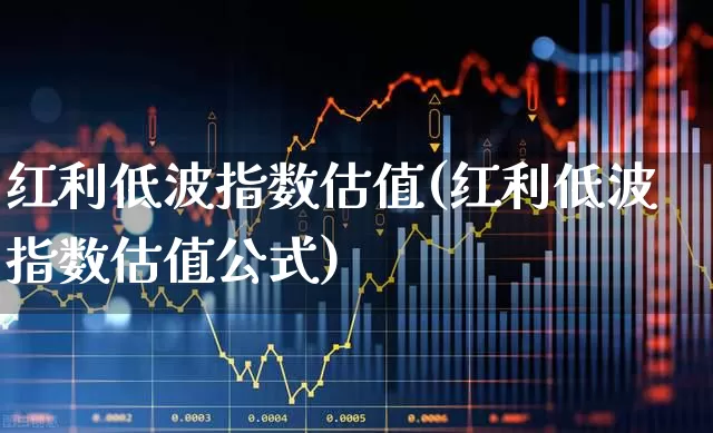 红利低波指数估值(红利低波指数估值公式)_https://www.fzdzcxj.com_深交所_第1张