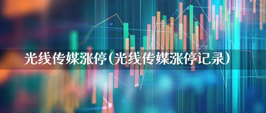 光线传媒涨停(光线传媒涨停记录)_https://www.fzdzcxj.com_创业板_第1张