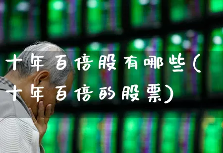 十年百倍股有哪些(十年百倍的股票)_https://www.fzdzcxj.com_科创板_第1张