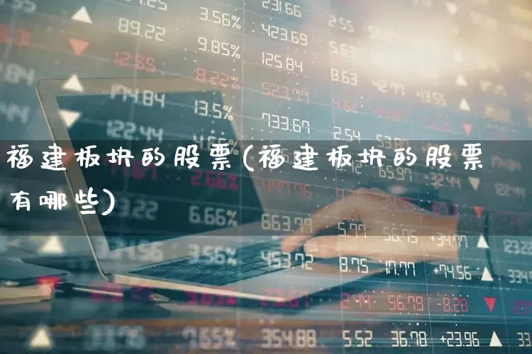 福建板块的股票(福建板块的股票有哪些)_https://www.fzdzcxj.com_创业板_第1张