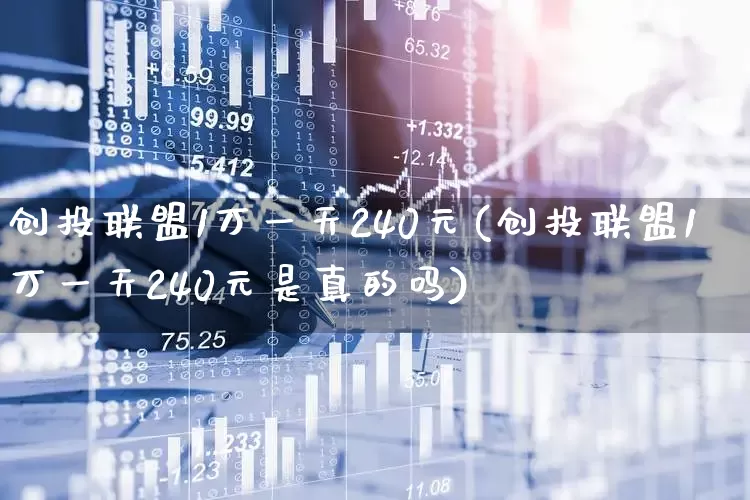 创投联盟1万一天240元(创投联盟1万一天240元是真的吗)_https://www.fzdzcxj.com_科创板_第1张