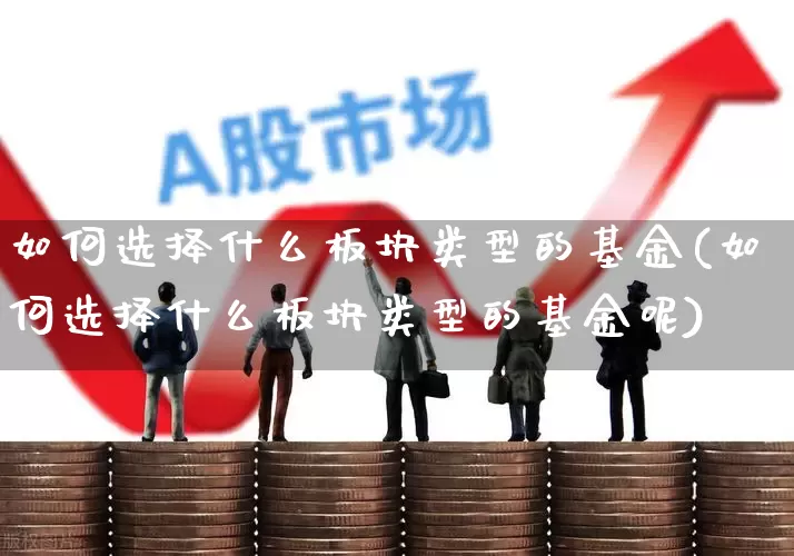 如何选择什么板块类型的基金(如何选择什么板块类型的基金呢)_https://www.fzdzcxj.com_北交所_第1张