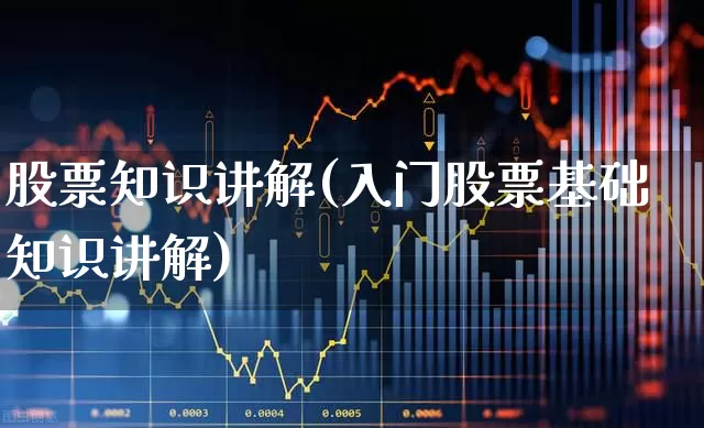 股票知识讲解(入门股票基础知识讲解)_https://www.fzdzcxj.com_创业板_第1张