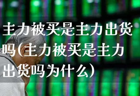 主力被买是主力出货吗(主力被买是主力出货吗为什么)_https://www.fzdzcxj.com_上交所_第1张