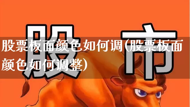 股票板面颜色如何调(股票板面颜色如何调整)_https://www.fzdzcxj.com_上交所_第1张