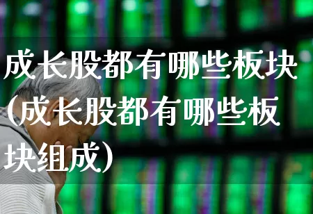 成长股都有哪些板块(成长股都有哪些板块组成)_https://www.fzdzcxj.com_创业板_第1张