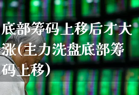 底部筹码上移后才大涨(主力洗盘底部筹码上移)_https://www.fzdzcxj.com_上交所_第1张
