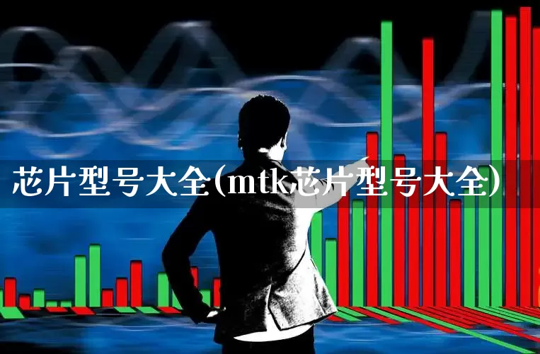 芯片型号大全(mtk芯片型号大全)_https://www.fzdzcxj.com_北交所_第1张