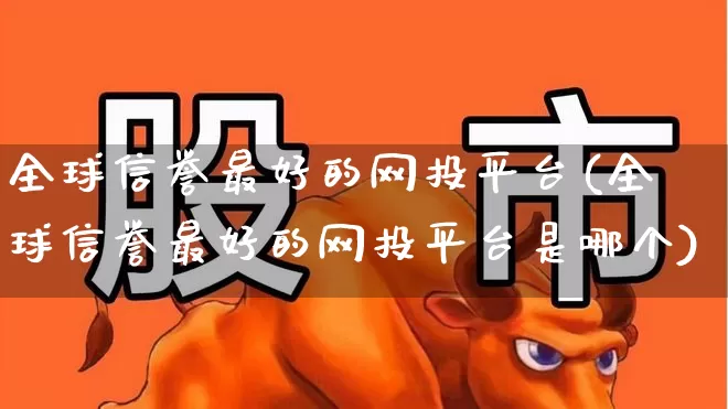 全球信誉最好的网投平台(全球信誉最好的网投平台是哪个)_https://www.fzdzcxj.com_深交所_第1张