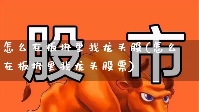 怎么在板块里找龙头股(怎么在板块里找龙头股票)_https://www.fzdzcxj.com_上交所_第1张