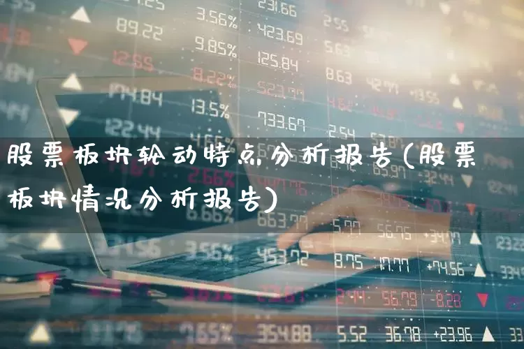 股票板块轮动特点分析报告(股票板块情况分析报告)_https://www.fzdzcxj.com_上交所_第1张