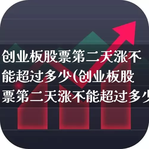创业板股票第二天涨不能超过多少(创业板股票第二天涨不能超过多少倍)_https://www.fzdzcxj.com_创业板_第1张