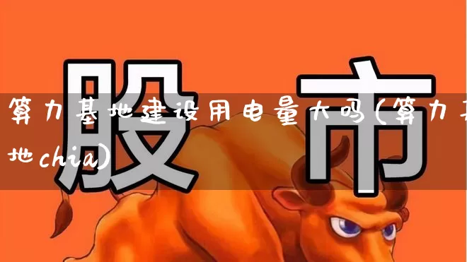 算力基地建设用电量大吗(算力基地chia)_https://www.fzdzcxj.com_上交所_第1张