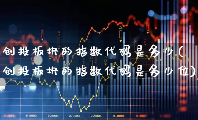 创投板块的指数代码是多少(创投板块的指数代码是多少位)_https://www.fzdzcxj.com_创业板_第1张