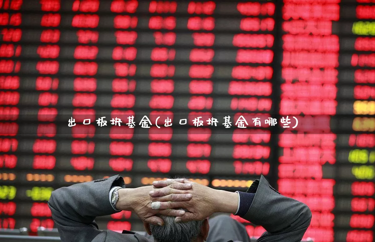 出口板块基金(出口板块基金有哪些)_https://www.fzdzcxj.com_创业板_第1张