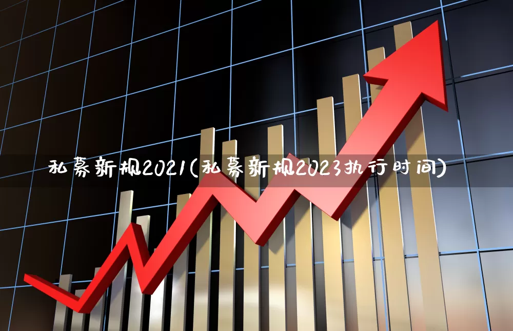 私募新规2021(私募新规2023执行时间)_https://www.fzdzcxj.com_科创板_第1张
