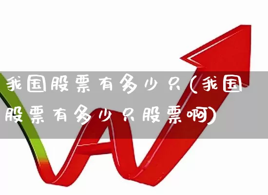 我国股票有多少只(我国股票有多少只股票啊)_https://www.fzdzcxj.com_北交所_第1张