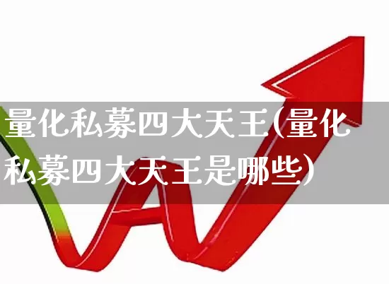 量化私募四大天王(量化私募四大天王是哪些)_https://www.fzdzcxj.com_上交所_第1张
