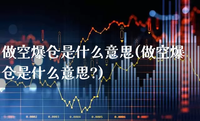 做空爆仓是什么意思(做空爆仓是什么意思?)_https://www.fzdzcxj.com_上交所_第1张