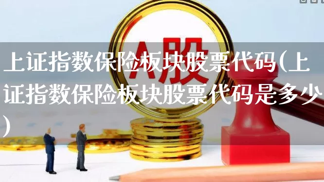 上证指数保险板块股票代码(上证指数保险板块股票代码是多少)_https://www.fzdzcxj.com_深交所_第1张