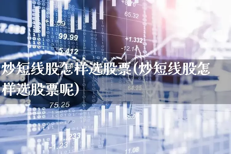 炒短线股怎样选股票(炒短线股怎样选股票呢)_https://www.fzdzcxj.com_科创板_第1张