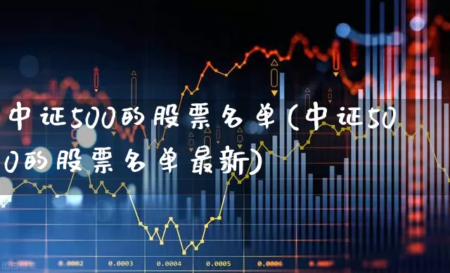 中证500的股票名单(中证500的股票名单最新)_https://www.fzdzcxj.com_上交所_第1张