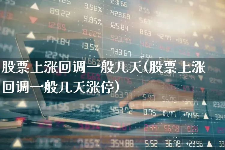 股票上涨回调一般几天(股票上涨回调一般几天涨停)_https://www.fzdzcxj.com_上交所_第1张