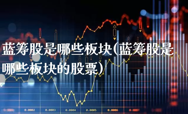 蓝筹股是哪些板块(蓝筹股是哪些板块的股票)_https://www.fzdzcxj.com_深交所_第1张