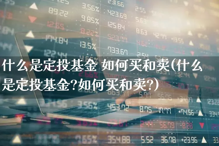 什么是定投基金 如何买和卖(什么是定投基金?如何买和卖?)_https://www.fzdzcxj.com_上交所_第1张