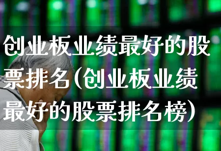 创业板业绩最好的股票排名(创业板业绩最好的股票排名榜)_https://www.fzdzcxj.com_深交所_第1张