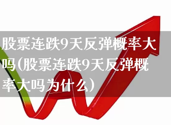 股票连跌9天反弹概率大吗(股票连跌9天反弹概率大吗为什么)_https://www.fzdzcxj.com_科创板_第1张