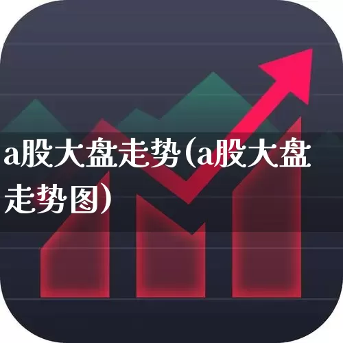 a股大盘走势(a股大盘走势图)_https://www.fzdzcxj.com_创业板_第1张