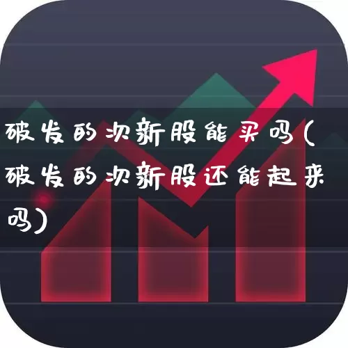 破发的次新股能买吗(破发的次新股还能起来吗)_https://www.fzdzcxj.com_上交所_第1张