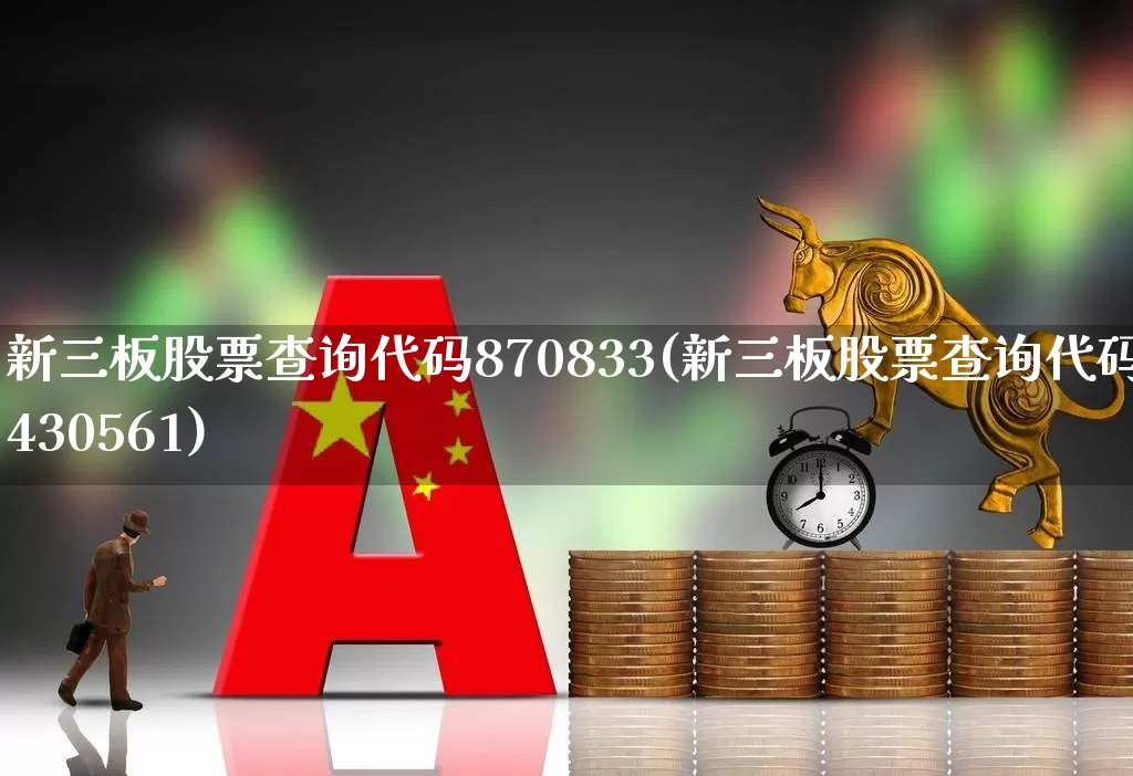 新三板股票查询代码870833(新三板股票查询代码430561)_https://www.fzdzcxj.com_科创板_第1张