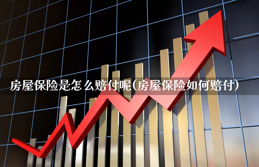 房屋保险是怎么赔付呢(房屋保险如何赔付)_https://www.fzdzcxj.com_深交所_第1张
