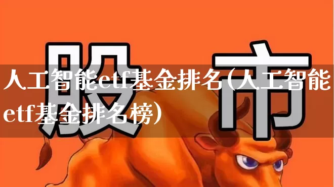 人工智能etf基金排名(人工智能etf基金排名榜)_https://www.fzdzcxj.com_深交所_第1张