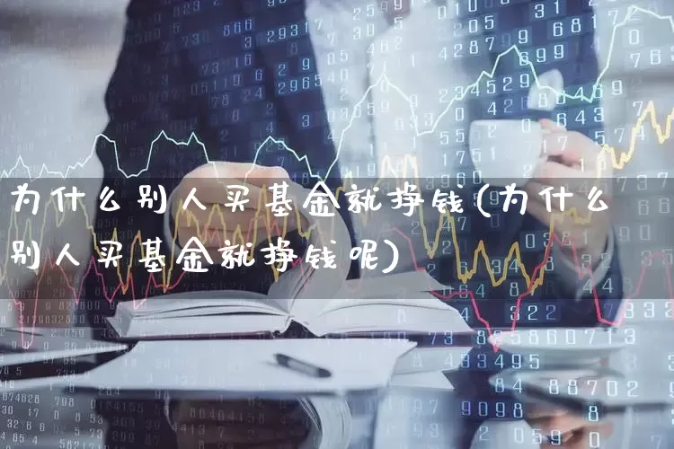 为什么别人买基金就挣钱(为什么别人买基金就挣钱呢)_https://www.fzdzcxj.com_上交所_第1张