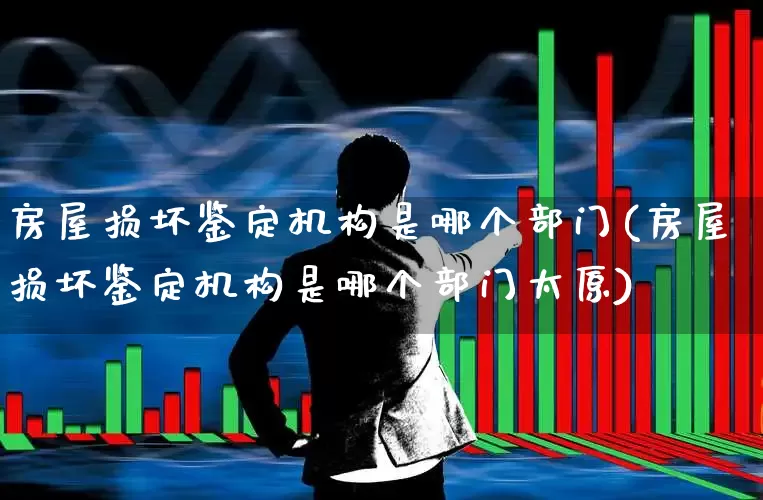 房屋损坏鉴定机构是哪个部门(房屋损坏鉴定机构是哪个部门太原)_https://www.fzdzcxj.com_深交所_第1张