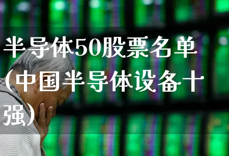 半导体50股票名单(中国半导体设备十强)_https://www.fzdzcxj.com_北交所_第1张