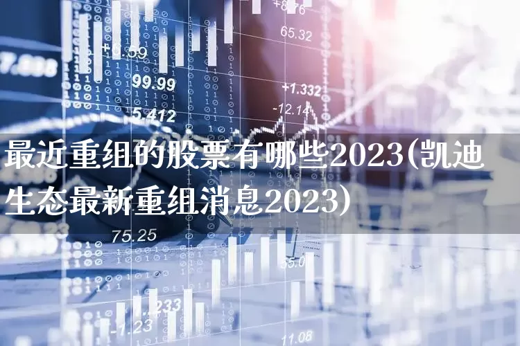 最近重组的股票有哪些2023(凯迪生态最新重组消息2023)_https://www.fzdzcxj.com_深交所_第1张