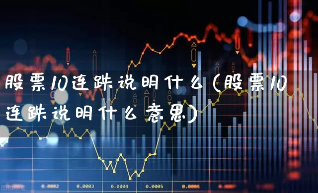 股票10连跌说明什么(股票10连跌说明什么意思)_https://www.fzdzcxj.com_上交所_第1张