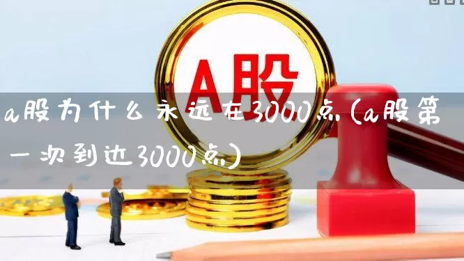 a股为什么永远在3000点(a股第一次到达3000点)_https://www.fzdzcxj.com_创业板_第1张