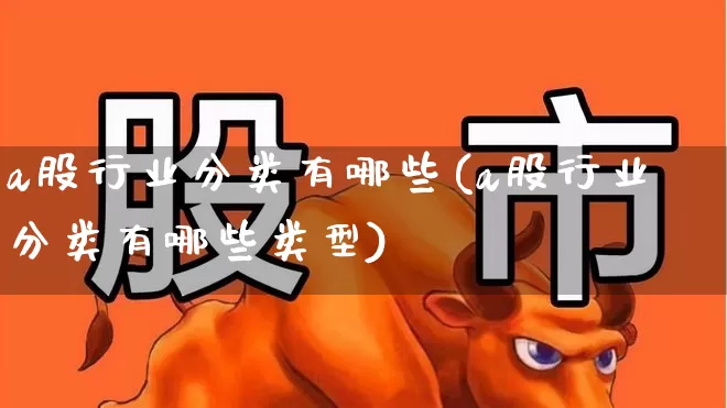 a股行业分类有哪些(a股行业分类有哪些类型)_https://www.fzdzcxj.com_深交所_第1张