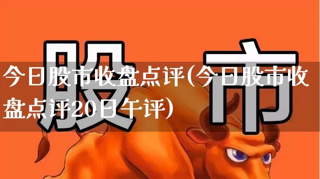 今日股市收盘点评(今日股市收盘点评20日午评)_https://www.fzdzcxj.com_北交所_第1张